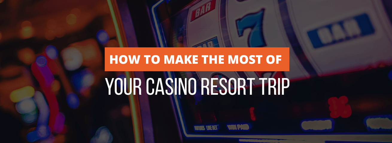 How to Make the Most of Your Casino Resort Trip