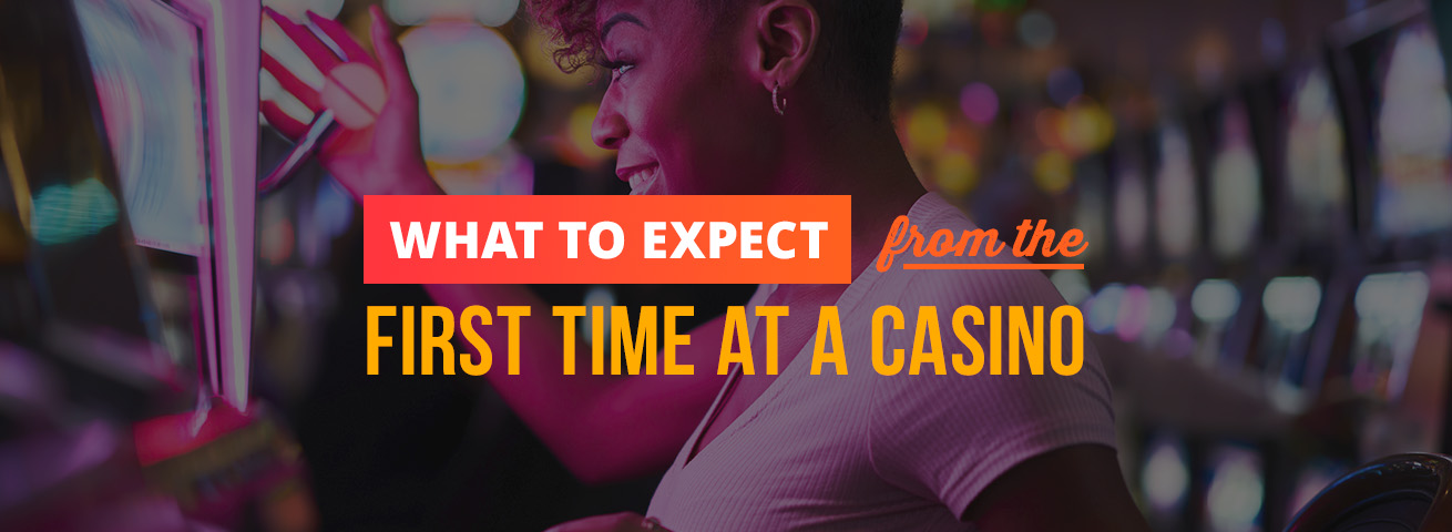 what to expect from the first time at a casino