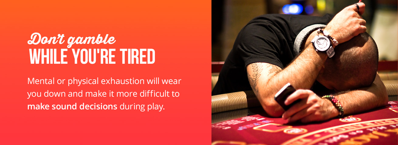 don't gamble while you're tired